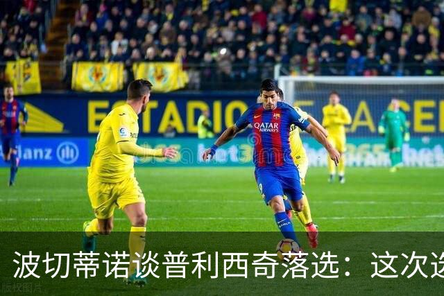波切蒂诺谈普利西奇落选：这次选的是我们想合作的球员，就这样