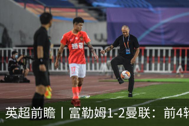 英超前瞻丨富勒姆1-2曼联：前4轮仅4分，卡里克帅位已不稳